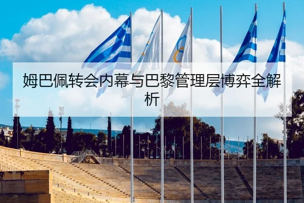 姆巴佩转会内幕与巴黎管理层博弈全解析